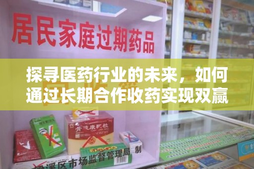 淮安探寻医药行业的未来，如何通过长期合作收药实现双赢