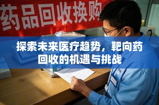 淮安探索未来医疗趋势，靶向药回收的机遇与挑战