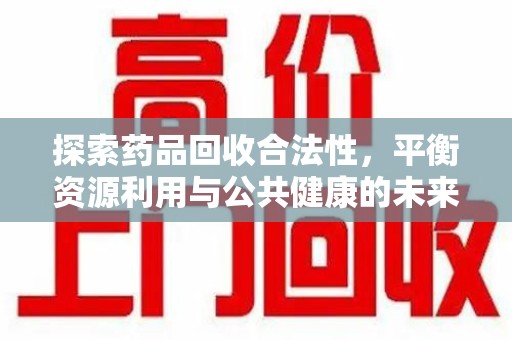 淮安探索药品回收合法性，平衡资源利用与公共健康的未来之路