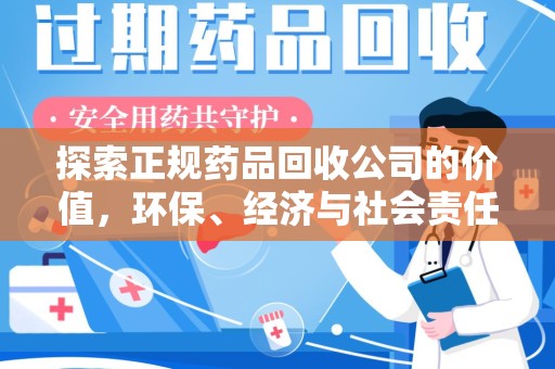 淮安探索正规药品回收公司的价值，环保、经济与社会责任的三重奏