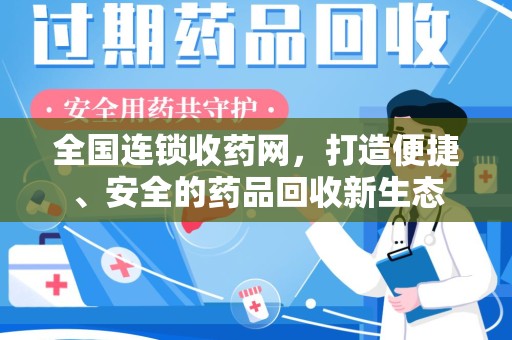 淮安全国连锁收药网，打造便捷、安全的药品回收新生态