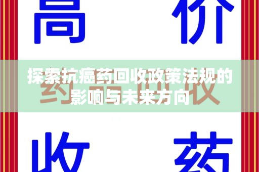淮安探索抗癌药回收政策法规的影响与未来方向
