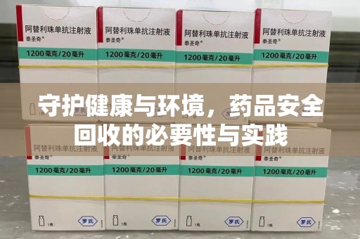 淮安守护健康与环境，药品安全回收的必要性与实践