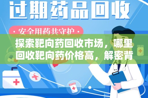 淮安探索靶向药回收市场，哪里回收靶向药价格高，解密背后的秘密