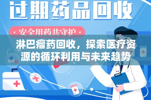 淮安淋巴瘤药回收，探索医疗资源的循环利用与未来趋势