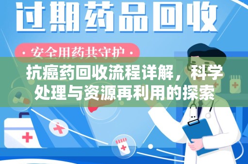 淮安抗癌药回收流程详解，科学处理与资源再利用的探索