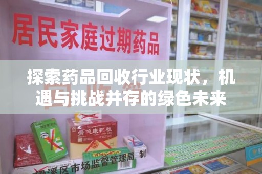 淮安探索药品回收行业现状，机遇与挑战并存的绿色未来
