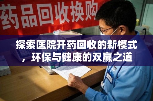 淮安探索医院开药回收的新模式，环保与健康的双赢之道