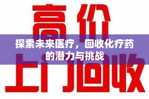 淮安探索未来医疗，回收化疗药的潜力与挑战