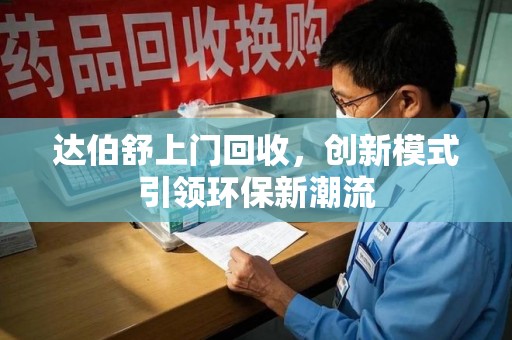淮安达伯舒上门回收，创新模式引领环保新潮流