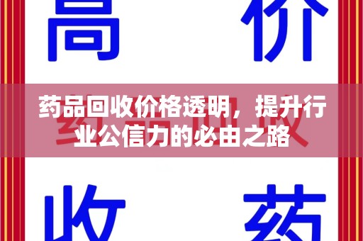 淮安药品回收价格透明，提升行业公信力的必由之路