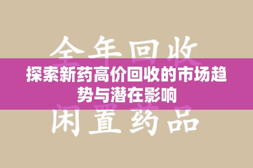 淮安探索新药高价回收的市场趋势与潜在影响