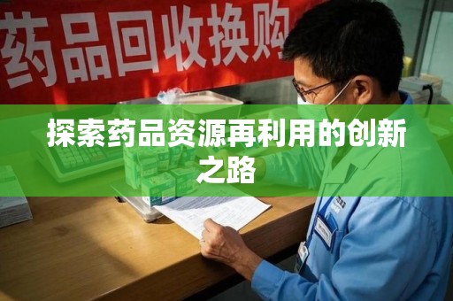 淮安探索药品资源再利用的创新之路