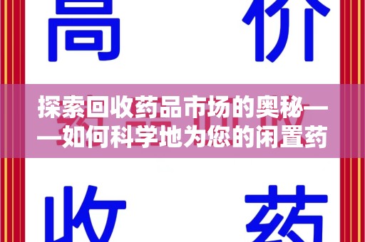 淮安探索回收药品市场的奥秘——如何科学地为您的闲置药品估价