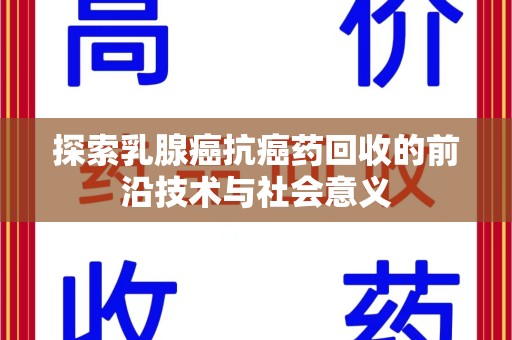 淮安探索乳腺癌抗癌药回收的前沿技术与社会意义