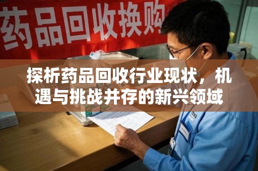 淮安探析药品回收行业现状，机遇与挑战并存的新兴领域