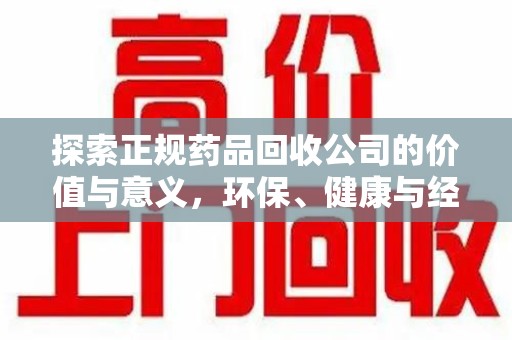 淮安探索正规药品回收公司的价值与意义，环保、健康与经济的三重奏