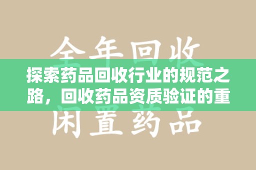 淮安探索药品回收行业的规范之路，回收药品资质验证的重要性