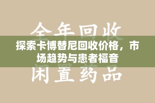 淮安探索卡博替尼回收价格，市场趋势与患者福音