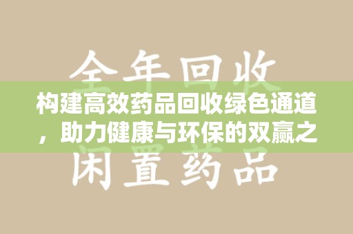 淮安构建高效药品回收绿色通道，助力健康与环保的双赢之路