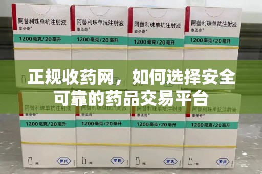 淮安正规收药网，如何选择安全可靠的药品交易平台