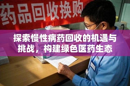 淮安探索慢性病药回收的机遇与挑战，构建绿色医药生态
