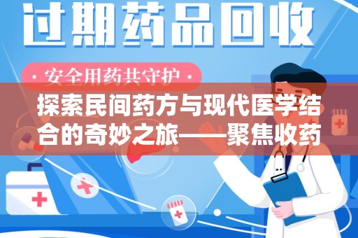 淮安探索民间药方与现代医学结合的奇妙之旅——聚焦收药文化