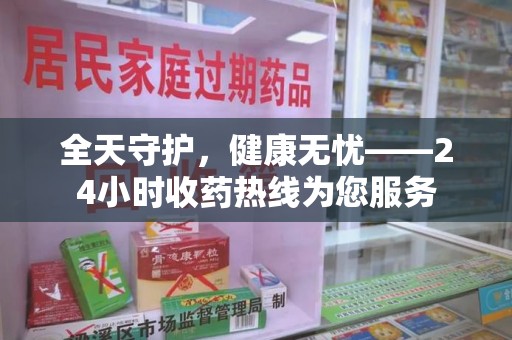 淮安全天守护，健康无忧——24小时收药热线为您服务