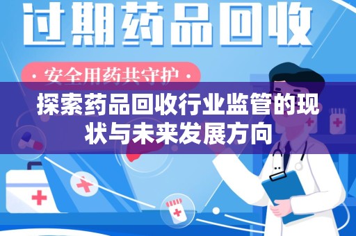 淮安探索药品回收行业监管的现状与未来发展方向