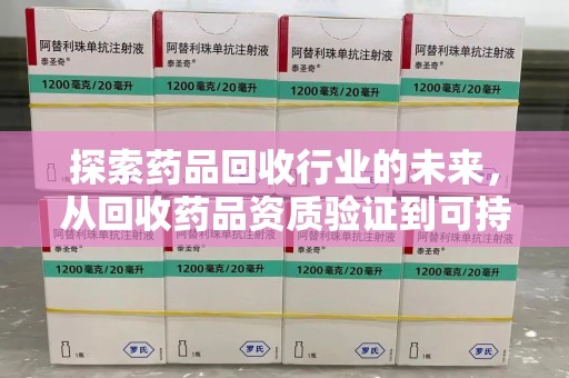 淮安探索药品回收行业的未来，从回收药品资质验证到可持续发展